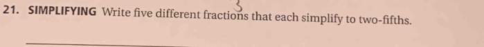 SIMPLIFYING Write five different fractions that each simplify to two-fifths.