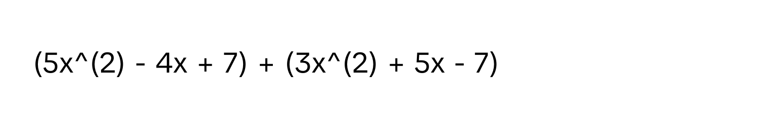 (5x^(2) - 4x + 7) + (3x^(2) + 5x - 7)