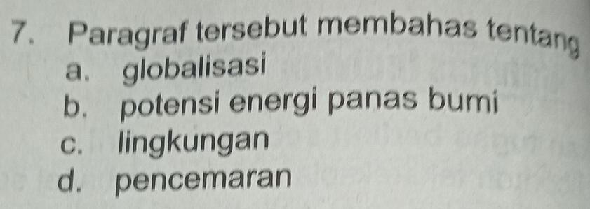 Paragraf tersebut membahas tentang
a. globalisasi
b. potensi energi panas bumi
c. lingkungan
d. pencemaran