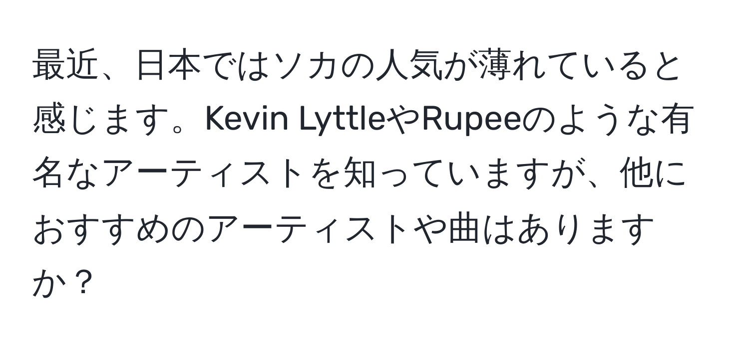 最近、日本ではソカの人気が薄れていると感じます。Kevin LyttleやRupeeのような有名なアーティストを知っていますが、他におすすめのアーティストや曲はありますか？