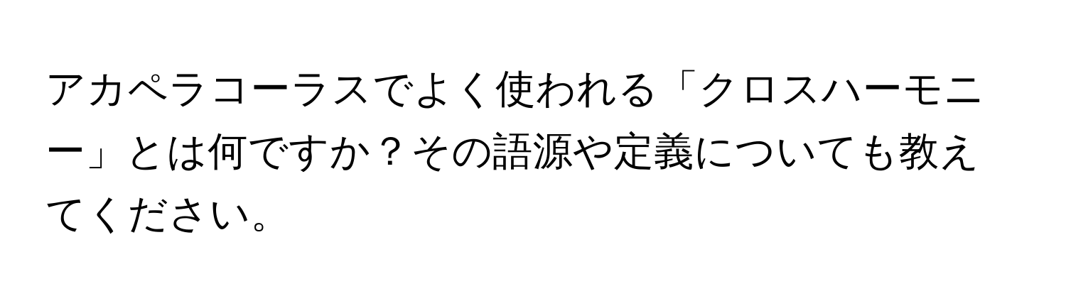 アカペラコーラスでよく使われる「クロスハーモニー」とは何ですか？その語源や定義についても教えてください。