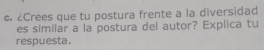 ¿Crees que tu postura frente a la diversidad 
es similar a la postura del autor? Explica tu 
respuesta.