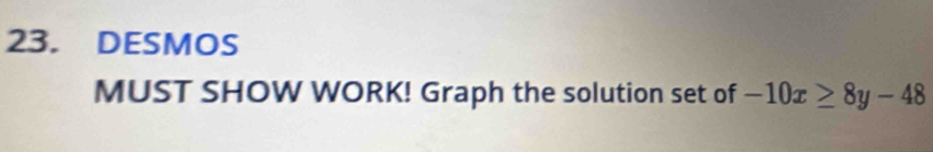 DESMOS 
MUST SHOW WORK! Graph the solution set of -10x≥ 8y-48