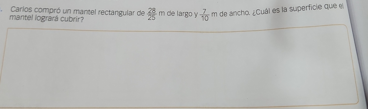 Carlos compró un mantel rectangular de  28/25 m de largo y  7/10 m de ancho. ¿Cuál es la superficie que el 
mantel logrará cubrir?