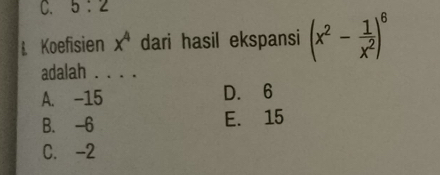 5:2
& Koefisien x^4 dari hasil ekspansi (x^2- 1/x^2 )^6
adalah . . . .
A. -15 D. 6
B. -6 E. 15
C. -2