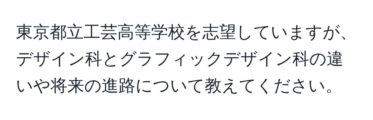 東京都立工芸高等学校を志望していますが、デザイン科とグラフィックデザイン科の違いや将来の進路について教えてください。