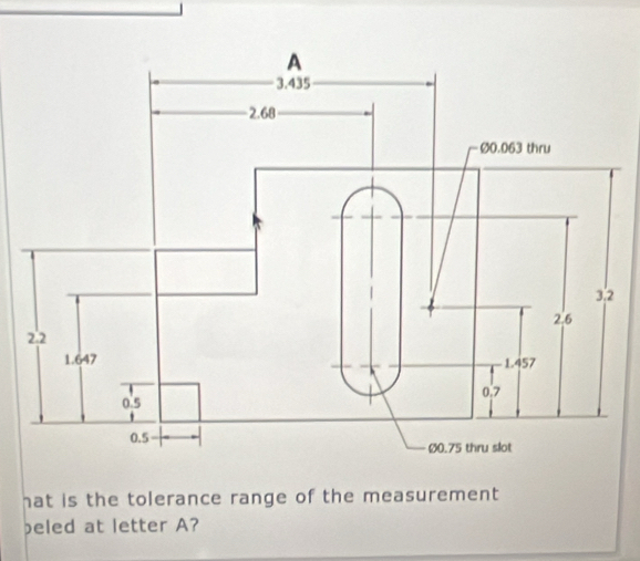 hat is the tolerance range of the measurement 
beled at letter A?