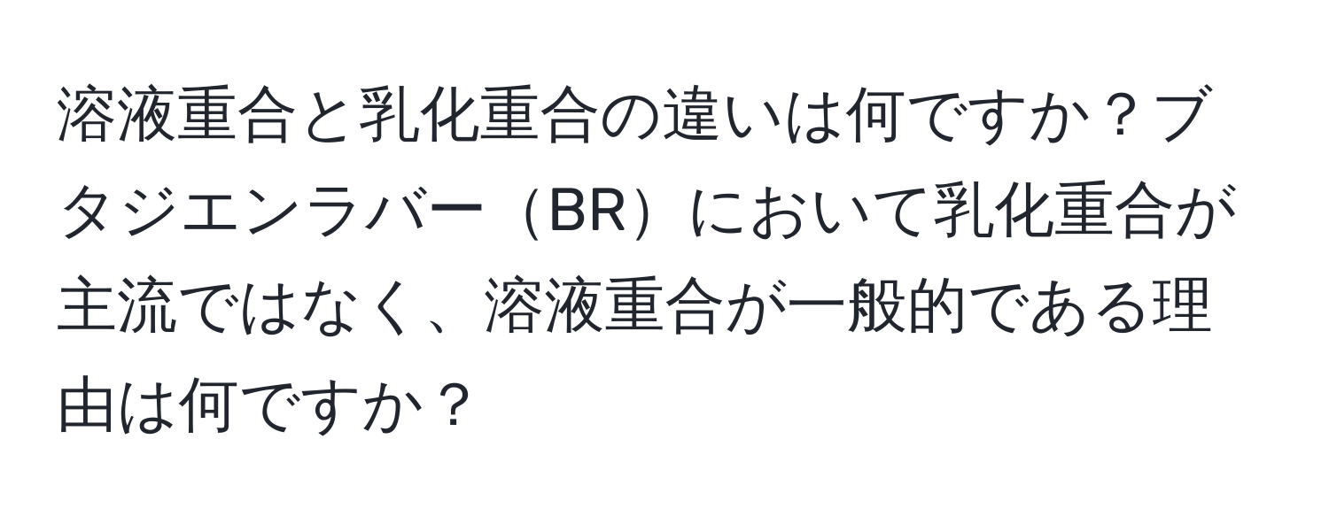 溶液重合と乳化重合の違いは何ですか？ブタジエンラバーBRにおいて乳化重合が主流ではなく、溶液重合が一般的である理由は何ですか？