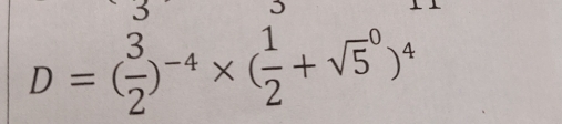 3
D=( 3/2 )^-4* ( 1/2 +sqrt 5^(0)^4)