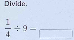 Divide. 
 1/4 / 9=□ endarray / 9