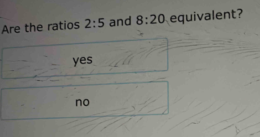 Are the ratios 2:5 and 8:20 equivalent?
yes
no