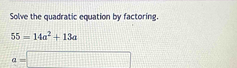 Solve the quadratic equation by factoring.
55=14a^2+13a
a=□