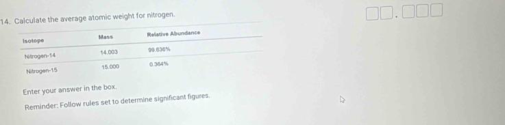 Calculate the average atomic weight for nitrogen.
□ □ .□ □ □
Enter your answer in the box. 
Reminder: Follow rules set to determine significant figures.