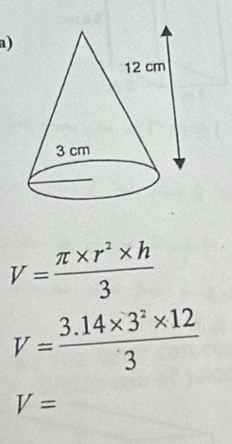 V= (π * r^2* h)/3 
V= (3.14* 3^2* 12)/3 
V=