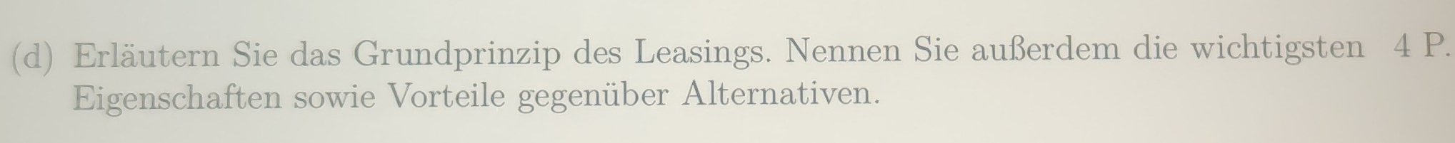 Erläutern Sie das Grundprinzip des Leasings. Nennen Sie außerdem die wichtigsten 4 P. 
Eigenschaften sowie Vorteile gegenüber Alternativen.