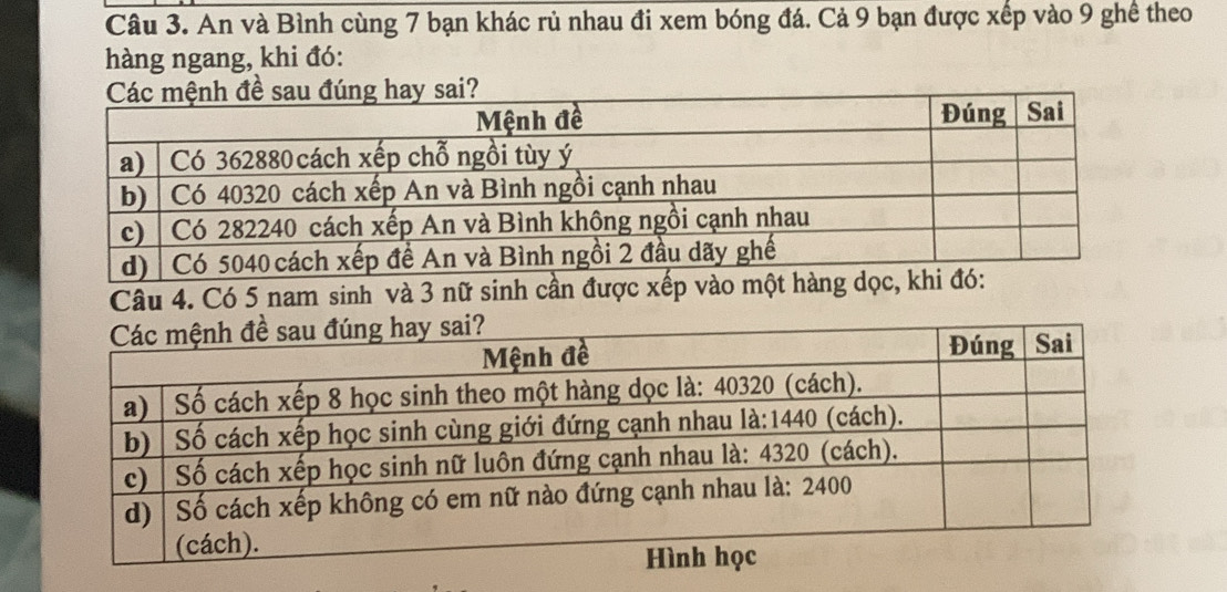 An và Bình cùng 7 bạn khác rủ nhau đi xem bóng đá. Cả 9 bạn được xếp vào 9 ghề theo 
hàng ngang, khi đó: 
Câu 4. Có 5 nam sinh và 3 nữ sinh cần được xếp vào một hàng dọc, khi đó: