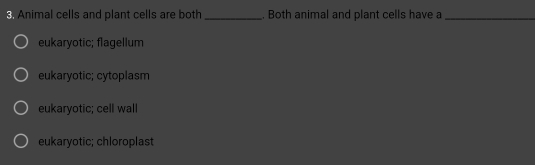 Animal cells and plant cells are both _. Both animal and plant cells have a_
eukaryotic; flagellum
eukaryotic; cytoplasm
eukaryotic; cell wall
eukaryotic; chloroplast