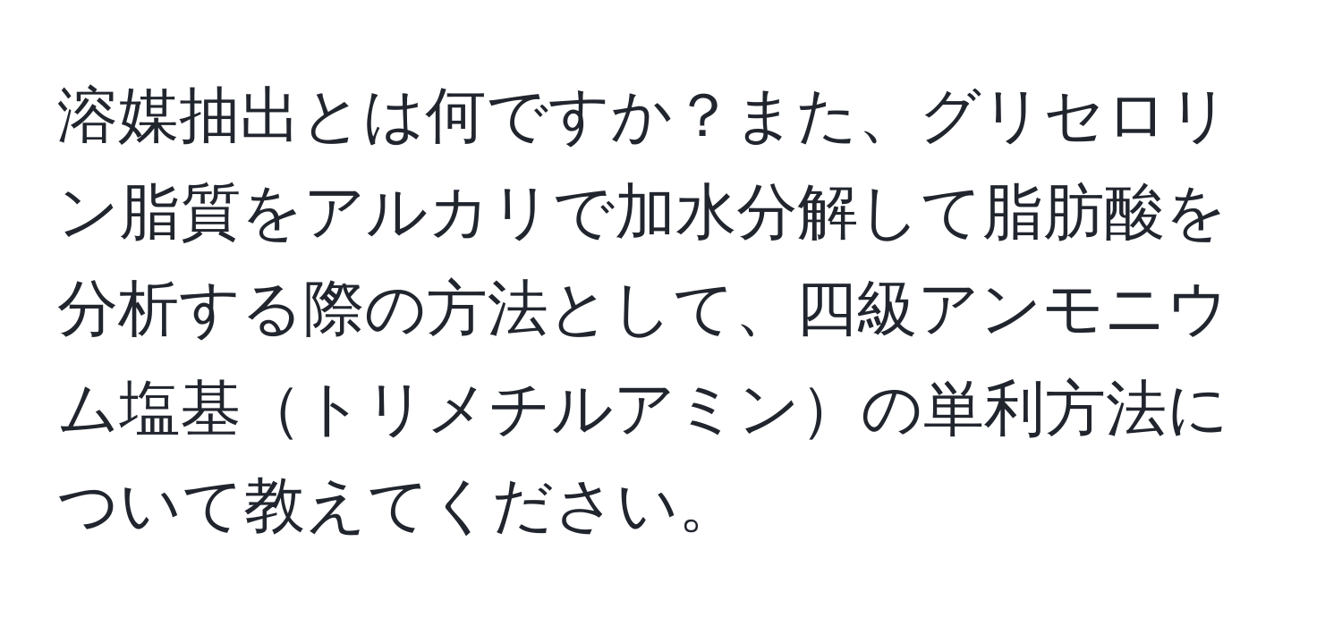 溶媒抽出とは何ですか？また、グリセロリン脂質をアルカリで加水分解して脂肪酸を分析する際の方法として、四級アンモニウム塩基トリメチルアミンの単利方法について教えてください。