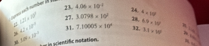 4.06* 10^(-2)
24, 4* 10^3
22 1.21* 10^3 27. 3.0798* 10^2 28. 6.9* 10^3
4.2* 10^(-5) 31. 7.10005* 10^4 32. 3.1* 10^6
26. 5.09* 10^(-3)
har in scientifc notation.