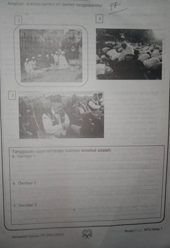 Amatilah ilustrasi berikut ini, berilah tanggapanmu! 
1 
2 
3 
Tanggapan saya terhadap ilustrasi tersebut adalah: 
_ 
a. Gambar 1 
_ 
_ 
_ 
b. Gambar 2
_ 
_ 
_ 
c. Gambar 3
_ 
Modul Flane MTs Kelas 7 
Semester Genap TP. 2024/2025