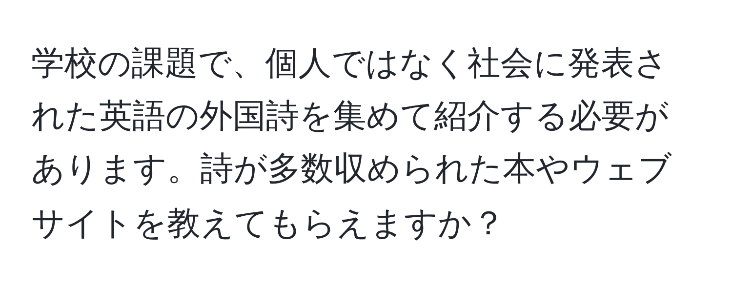 学校の課題で、個人ではなく社会に発表された英語の外国詩を集めて紹介する必要があります。詩が多数収められた本やウェブサイトを教えてもらえますか？