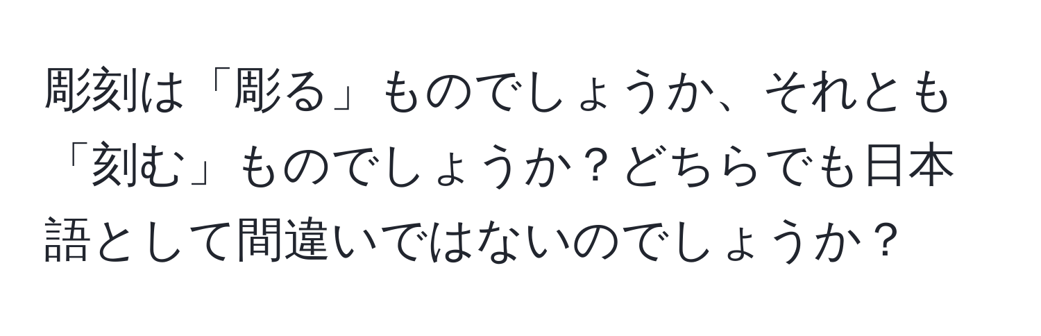 彫刻は「彫る」ものでしょうか、それとも「刻む」ものでしょうか？どちらでも日本語として間違いではないのでしょうか？