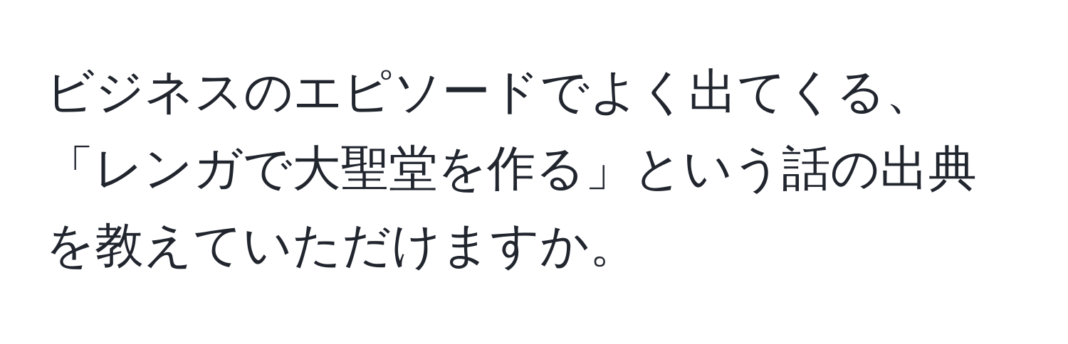 ビジネスのエピソードでよく出てくる、「レンガで大聖堂を作る」という話の出典を教えていただけますか。