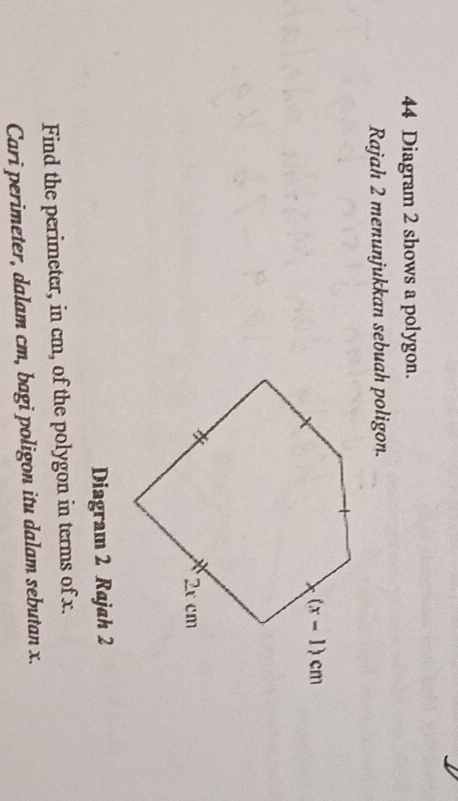 Diagram 2 shows a polygon.
Rajah 2 menunjukkan sebuah poligon.
Diagram 2 Rajah 2
Find the perimeter, in cm, of the polygon in terms of x.
Cari perimeter, dalam cm, bagi poligon itu dalam sebutan x.