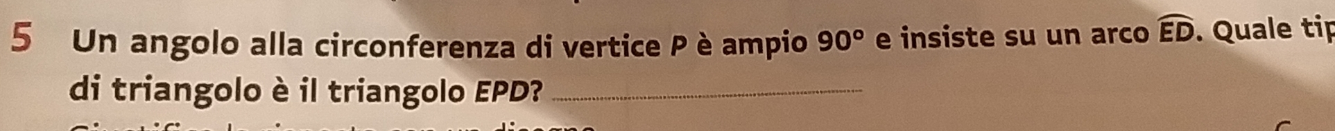 Un angolo alla circonferenza di vertice P è ampio 90° e insiste su un arco widehat ED. Quale tip 
di triangolo è il triangolo EPD?_