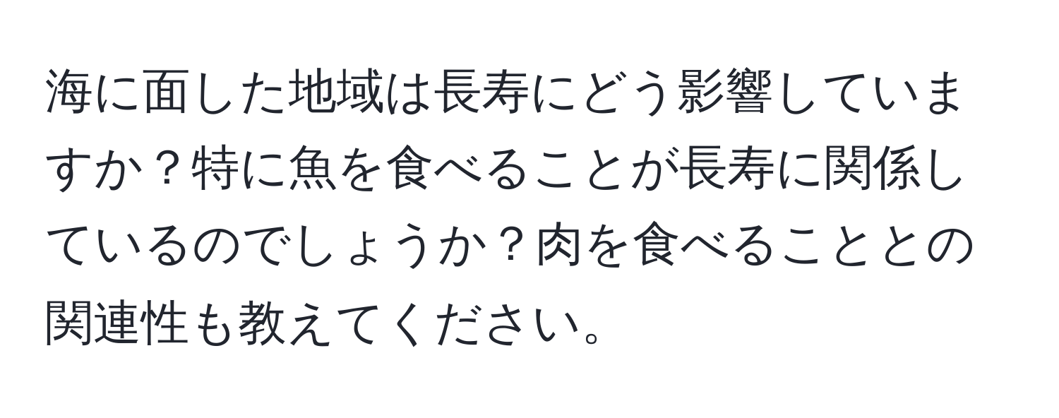 海に面した地域は長寿にどう影響していますか？特に魚を食べることが長寿に関係しているのでしょうか？肉を食べることとの関連性も教えてください。