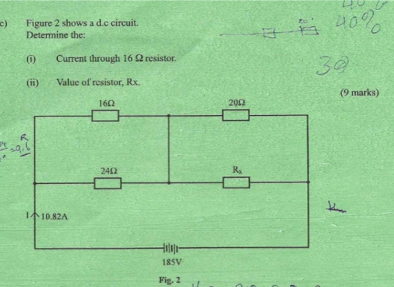 Figure 2 shows a d.c circuit.
Determine the:
(i) Current through 16 Ω resistor.
(ii) Value of resistor, Rx.
arks)
Fig. 2