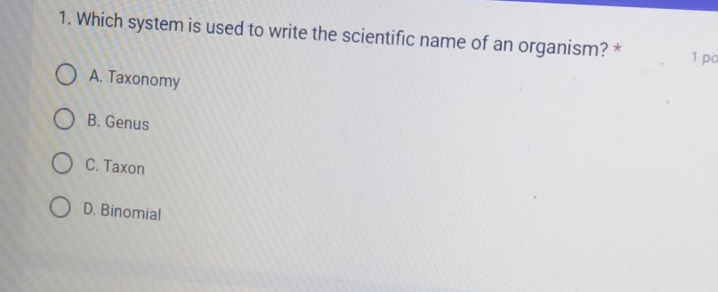 Which system is used to write the scientific name of an organism? * 1 pc
A. Taxonomy
B. Genus
C. Taxon
D. Binomial