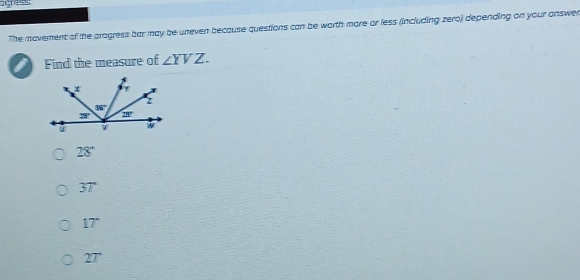 agress:
The mavement of the progress bar may be uneven because questions can be worth more or less (including zero) depending on your answer
I Find the measure of ∠ YVZ.
28°
37°
17°
27°