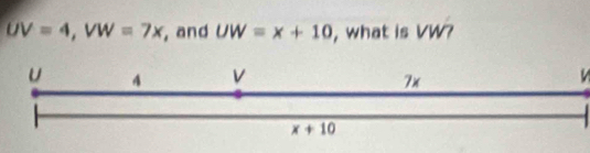 UV=4,VW=7x , and UW=x+10 , what is VW?