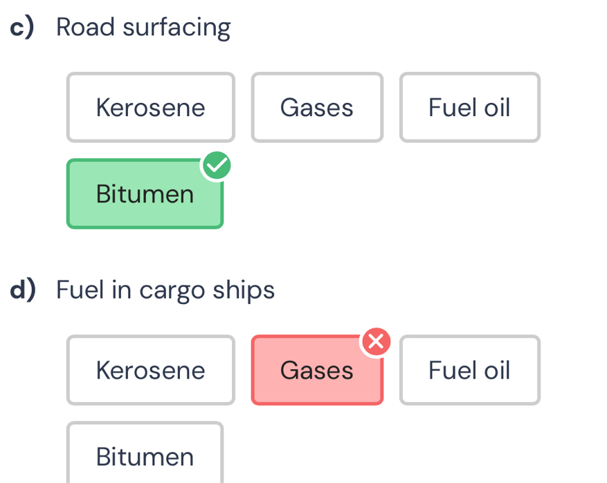 Road surfacing
Kerosene Gases Fuel oil
Bitumen
dFuel in cargo ships
Kerosene Gases Fuel oil
Bitumen