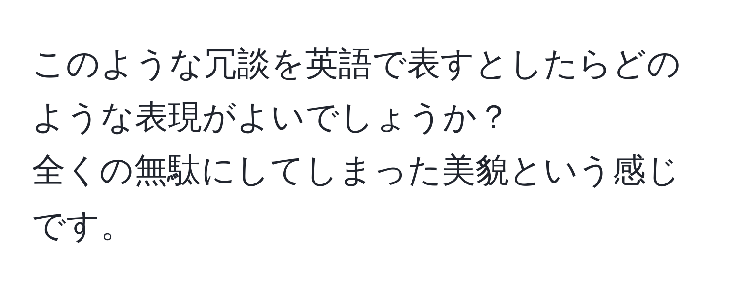 このような冗談を英語で表すとしたらどのような表現がよいでしょうか？  
全くの無駄にしてしまった美貌という感じです。