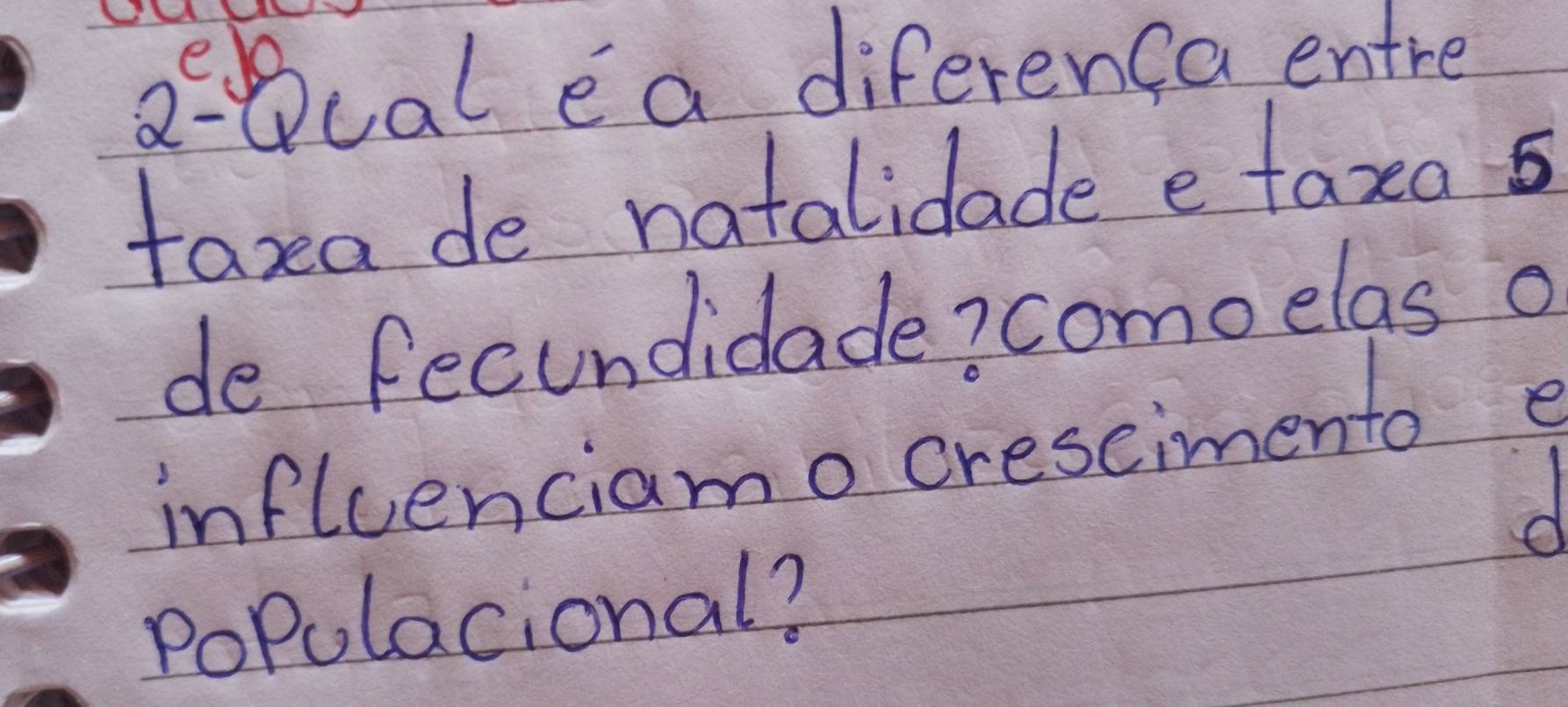 ae Qcal ea diferenca entre 
taxa de natalidade e taxa 5 
de fecundidade? como elas o 
influenciamo crescimento e 
d 
poPulacional?