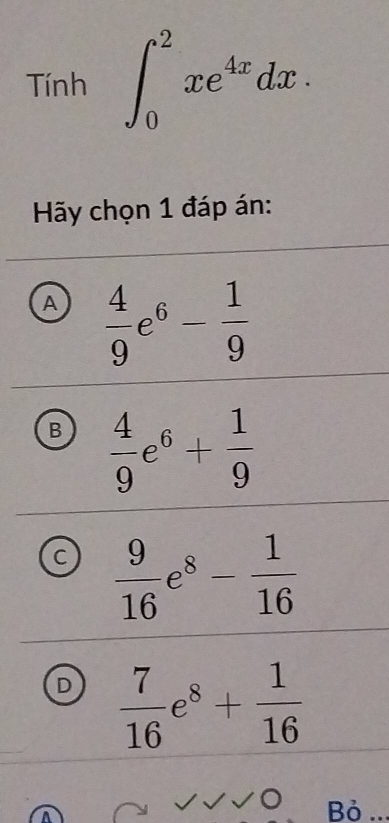 Tính ∈t _0^(2xe^4x)dx. 
Hãy chọn 1 đáp án:
A  4/9 e^6- 1/9 
B  4/9 e^6+ 1/9 
C  9/16 e^8- 1/16 
D  7/16 e^8+ 1/16 
Bỏ ..