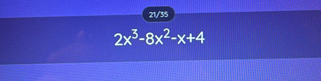 21/35
2x^3-8x^2-x+4