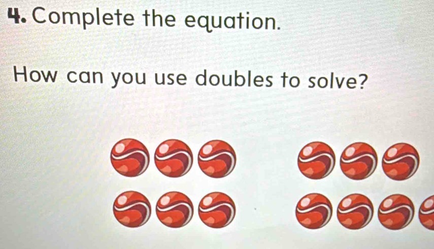 Complete the equation. 
How can you use doubles to solve?