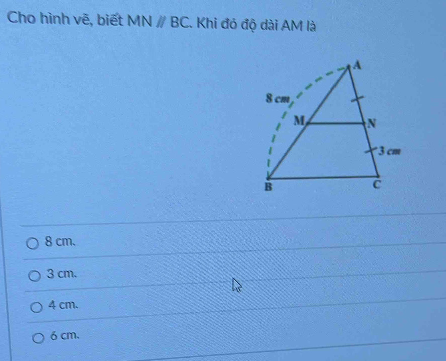 Cho hình vẽ, biết MNparallel BC. Khi đó độ dài AM là
8 cm.
3 cm.
4 cm.
6 cm.