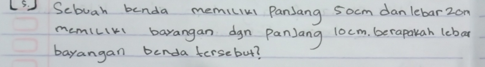 LS) Sebuah benda memiciul PanJang 5ocm danlebarzom 
memillki barangan dgn panJang 10cm. beraparah leba 
bayangan benda fersebut?