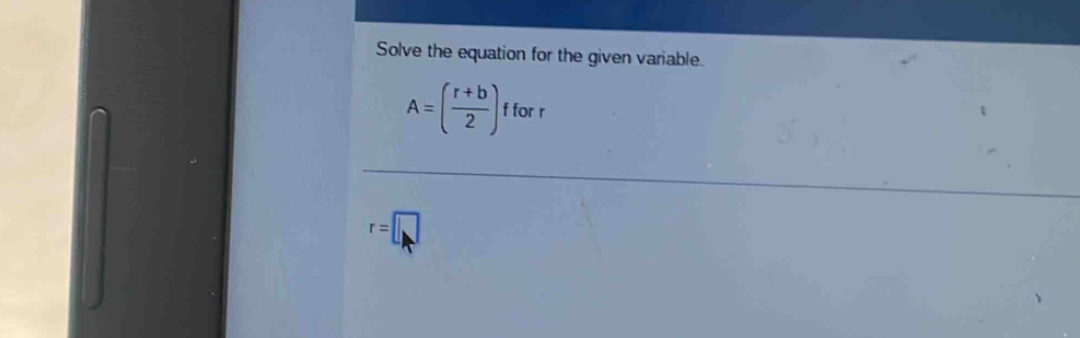 Solve the equation for the given variable.
A=( (r+b)/2 )fforr
r=□