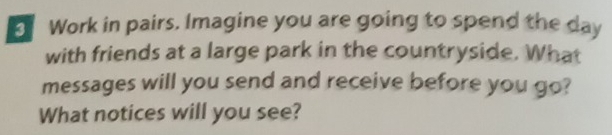 Work in pairs. Imagine you are going to spend the day
with friends at a large park in the countryside. What 
messages will you send and receive before you go? 
What notices will you see?