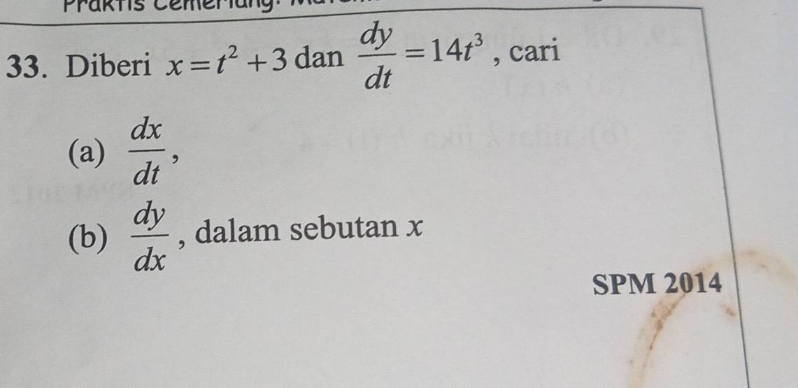 Prakts Cemeriar 
33. Diberi x=t^2+3 dan  dy/dt =14t^3 , cari 
(a)  dx/dt , 
(b)  dy/dx  , dalam sebutan x
SPM 2014