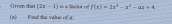 Given that (2x-1) is a factor of f(x)=2x^3-x^2-ax+4
(a) Find the value of a