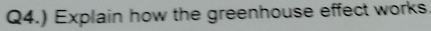 Q4.) Explain how the greenhouse effect works
