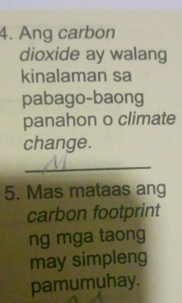 Ang carbon 
dioxide ay walang 
kinalaman sa 
pabago-baong 
panahon o climate 
change. 
_ 
5. Mas mataas ang 
carbon footprint 
ng mga taong 
may simpleng 
pamumuhay.