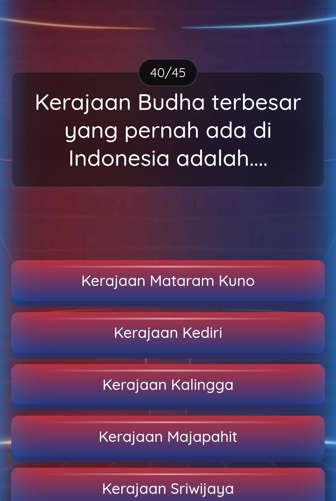 40/45
Kerajaan Budha terbesar
yang pernah ada di
Indonesia adalah....
Kerajaan Mataram Kuno
Kerajaan Kediri
Kerajaan Kalingga
Kerajaan Majapahit
Kerajaan Sriwijaya