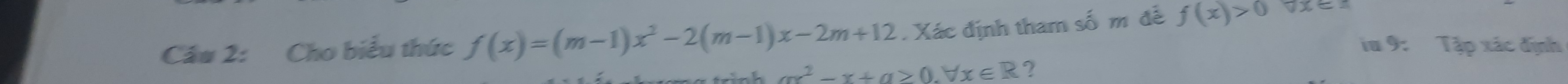 Cầu 2: Cho biểu thức f(x)=(m-1)x^2-2(m-1)x-2m+12. Xác định tham số m để f(x)>0 0x=
iu 9: Tập xác định
ax^2-x+a≥ 0.forall x∈ R ?